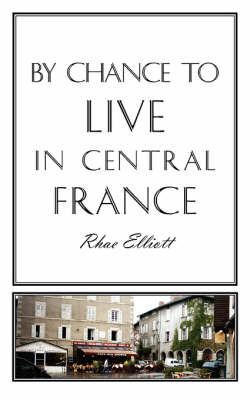 By Chance to Live in Central France: A Move to France, Renovation,