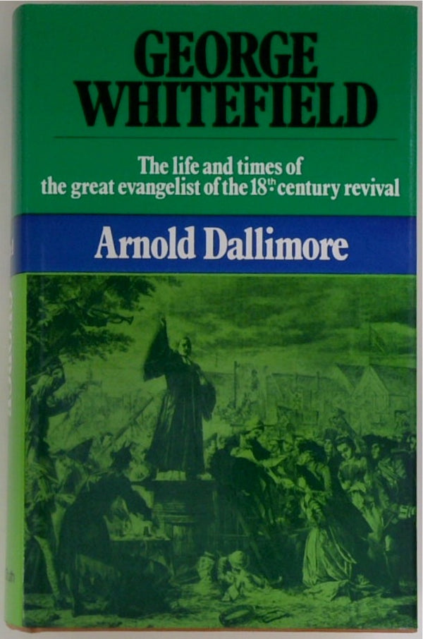 George Whitefield: The Life and Times of the Great Evangelist of the Eighteenth-Century Revival - Volume I