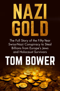 Nazi Gold: the Full Story of the Fifty-Year Swiss-Nazi Conspiracy to Steal