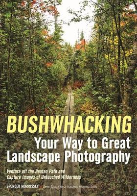 Bushwhacking Your Way To Great Landscape Photography