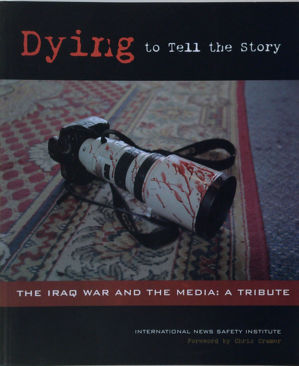 Dying To Tell The Story: The Iraq War And The Media: A Tribute