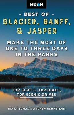 Moon Best of Glacier, Banff & Jasper (Second Edition): Make the Most of One to Three Days in the Parks