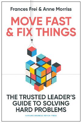 Move Fast and Fix Things: The Trusted Leader's Guide to Solving Hard