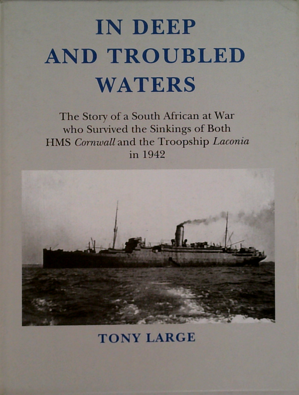 In Deep And Troubled Waters: The Story Of A South African At War Who Survived The Sinkings Of Both Hms Cornwall And The Troopship Laconia In 1942