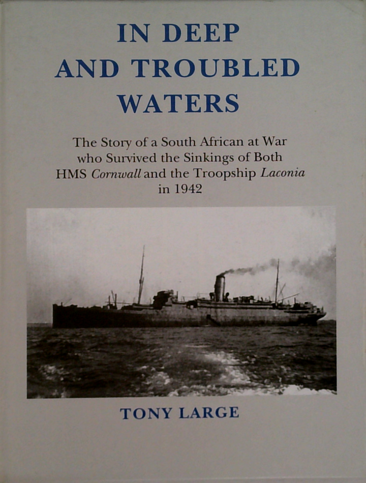 In Deep And Troubled Waters: The Story Of A South African At War Who Survived The Sinkings Of Both Hms Cornwall And The Troopship Laconia In 1942