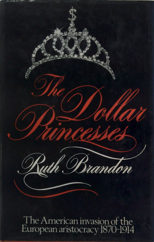 The Dollar Princesse's: The American Invasion Of The European Aristocracy 1870-1914