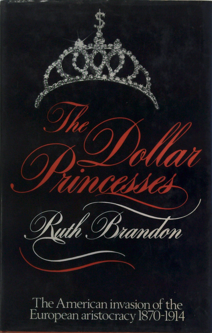 The Dollar Princesse's: The American Invasion Of The European Aristocracy 1870-1914