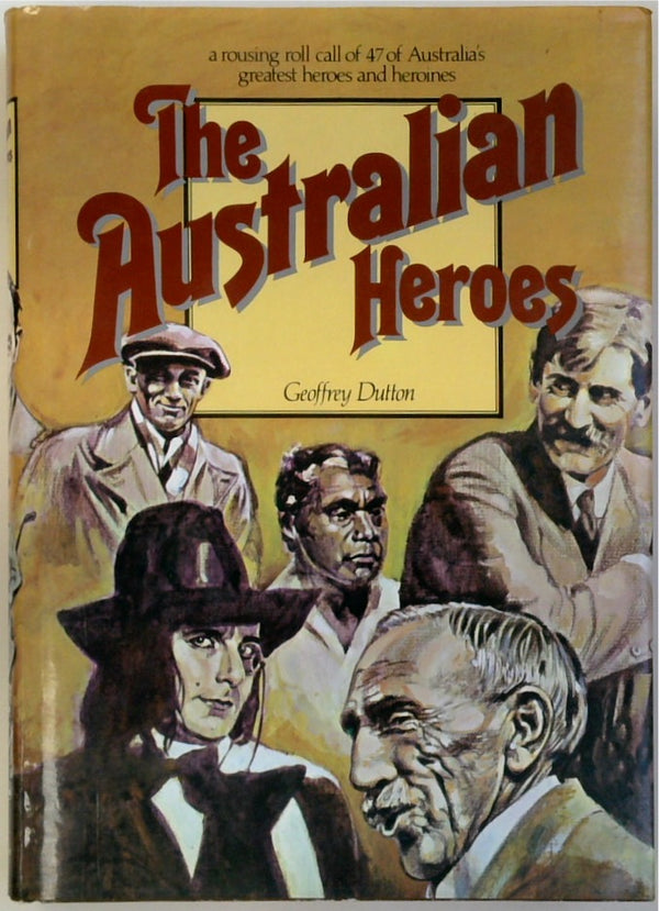 The Australian Heroes: A Rousing Roll Call of 47 of Australia's Greatest Heroes and Heroines