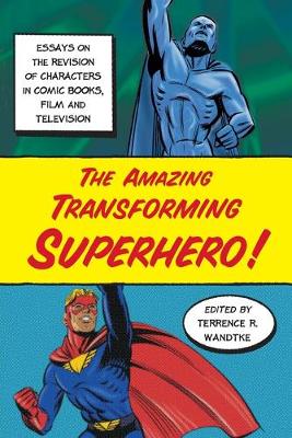 The Amazing Transforming Superhero!: Essays on the Revision of
