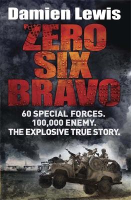 Zero Six Bravo: 60 Special Forces. 100,000 Enemy. The Explosive True