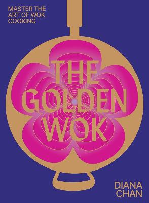 The Golden Wok: Mastering the Art and Technique of Wok Cooking with
