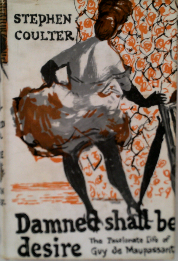 Damned Shall Be Desire: The Passionate Life Of Guy De Maupassant