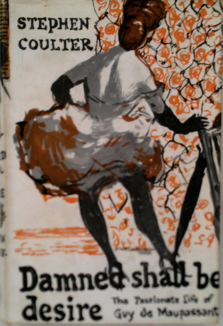 Damned Shall Be Desire: The Passionate Life Of Guy De Maupassant