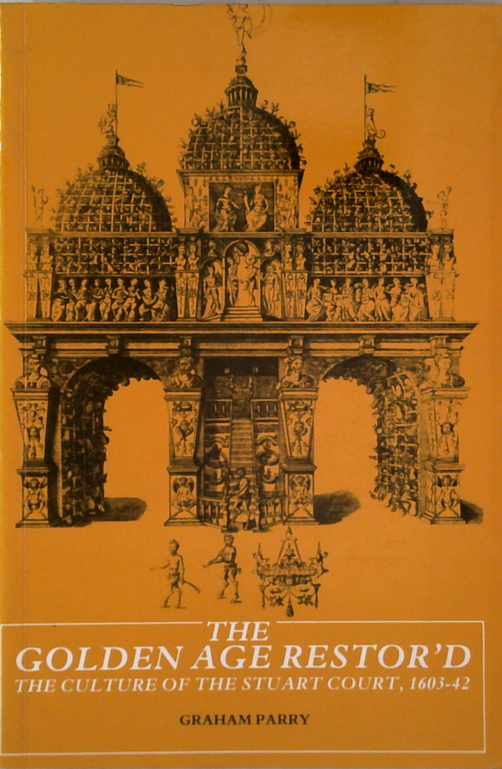 The Golden Age Restor'D: The Culture Of The Stuart Court, 1603-42