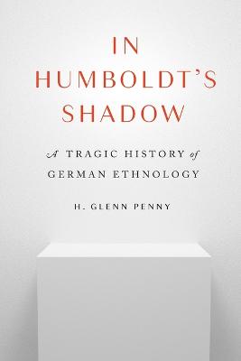 In Humboldt's Shadow: A Tragic History of German Ethnology