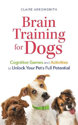 Brain Training for Dogs: Cognitive Games and Activities to Unlock Your Pet's Full Potential