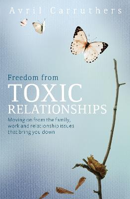 Freedom from Toxic Relationships: Moving on from the family, work and