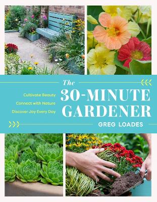 The 30-Minute Gardener: Cultivate Beauty and Joy by Gardening Every