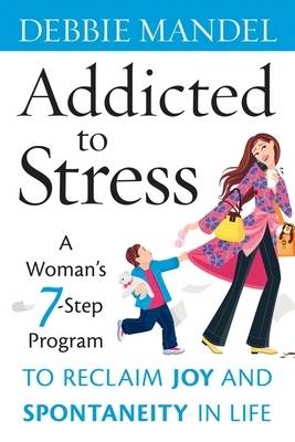 Addicted to Stress: A Woman's 7 Step Program to Reclaim Joy and