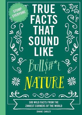 True Facts That Sound Like Bull$#*t: Nature: 500 Wild Facts from the Zaniest Corners of the World (Unbelievable Facts That will Stump you)