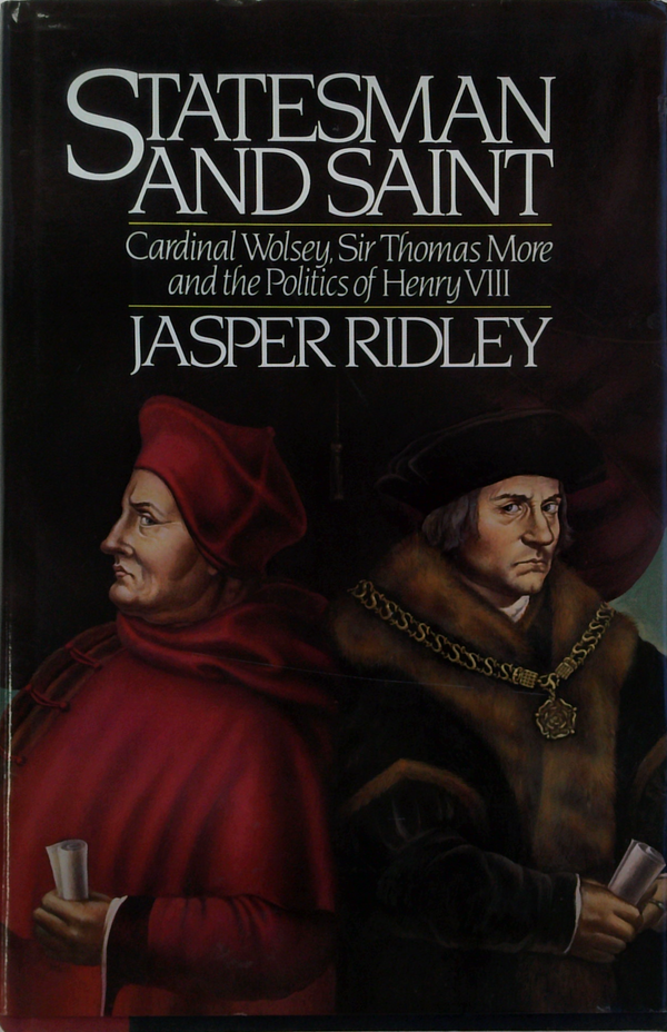 Statesman
And Saint
Cardinal Wolsey, Sir Thomas More
And The Politics Of Henry Viii
