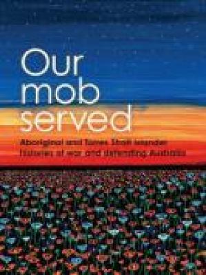 Our Mob Served: Aboriginal and Torres Strait Islander Histories of War