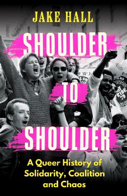 Shoulder to Shoulder: A Queer History of Solidarity, Coalition and Chaos