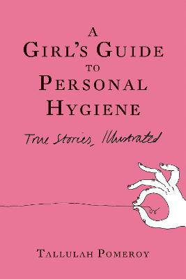 A Girl's Guide to Personal Hygiene: True Stories, Illustrated