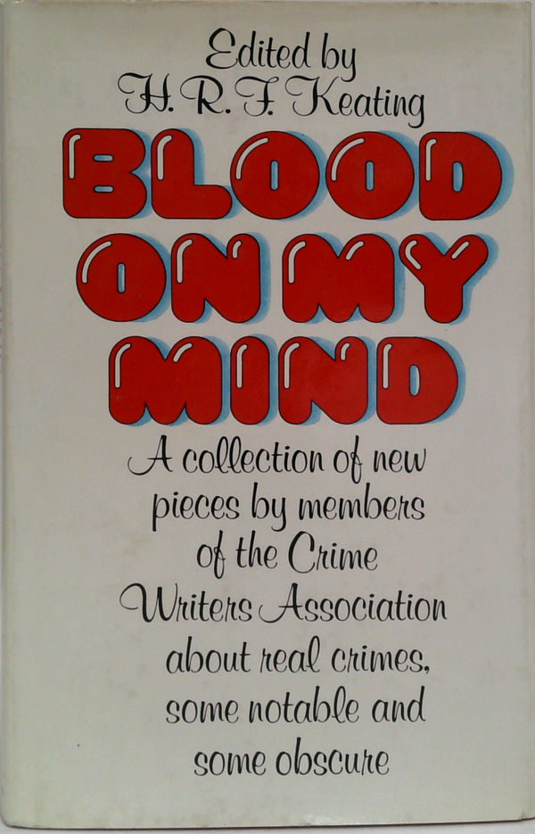Blood On My Mind: A Collection Of New Pieces By Members Of The Crime Writers' Association About Real Crimes, Some Notable And Some Obscure