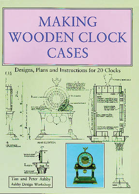Making Wooden Clock Cases: Designs, Plans and Instructions for 20