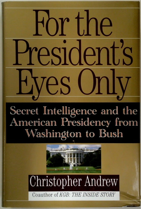 For the President's Eyes Only: Secret Intelligence and the American Presidency from Washington to Bush