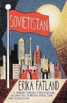 Sovietistan: A Journey Through Turkmenistan, Kazakhstan, Tajikistan,