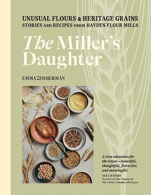 The Miller's Daughter: Unusual Flours & Heritage Grains: Stories and