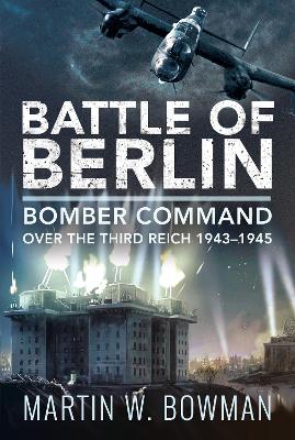 Battle of Berlin: Bomber Command over the Third Reich, 1943-1945