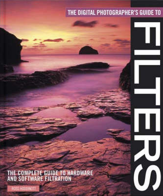 The Digital Photographer's Guide to Filters: The Complete Guide to