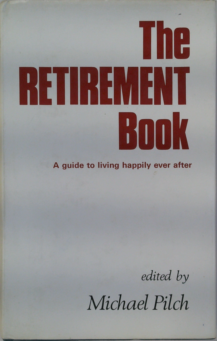 The Retirement Book: A Guide To Living Happily Ever After