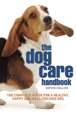 The Dog Care Handbook: The Complete Guide for a Healthy, Happy and