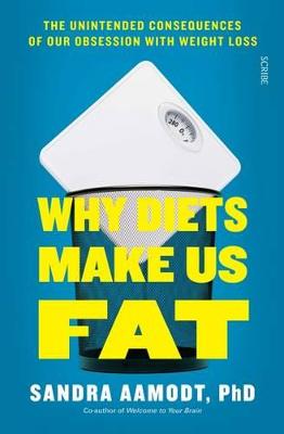 Why Diets Make Us Fat: The unintended consequences of our obsession
