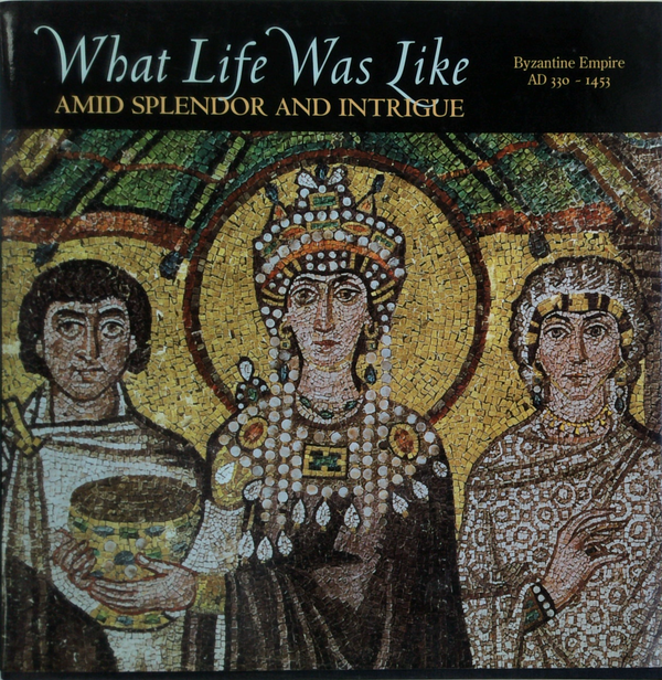 What Life Was Like: Amid Splendor And Intrigue: Byzantine Empire Ad 330-1453