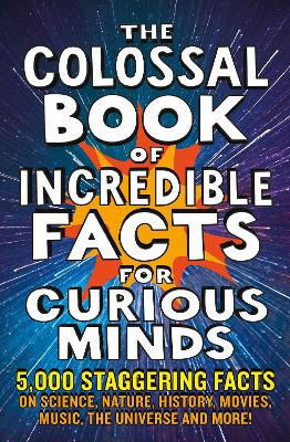 The Colossal Book of Incredible Facts for Curious Minds: 5,000 staggering facts on science, nature, history, movies, music, the universe and more!