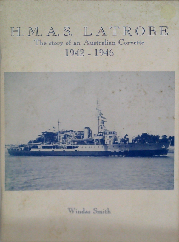 H.M.A.S. Latrobe: The Story Of An Australian Corvette 1942 - 1946