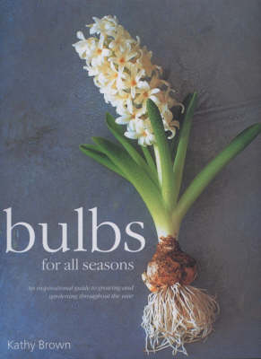 Bulbs for All Seasons: An Inspiring Guide to Growing and Gardening