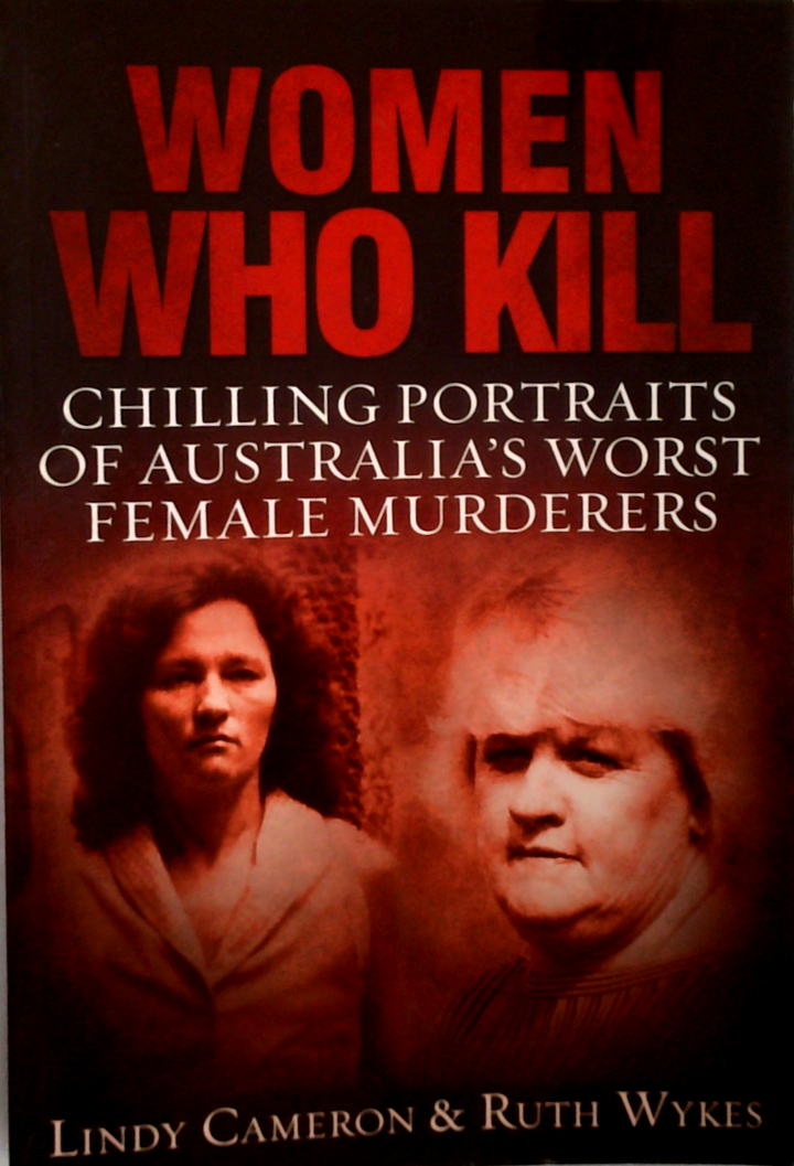 Women Who Kill: Chilling Portraits Of Australia's Worst Female Murderers