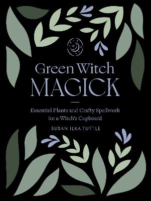 Green Witch Magick: Essential Plants and Crafty Spellwork for a
