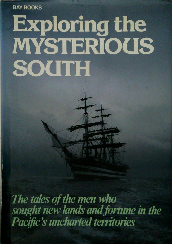 Exploring The Mysterious South: The Tales Of The Men Who Sought New Lands And Fortune In The Pacific's Uncharted Territories