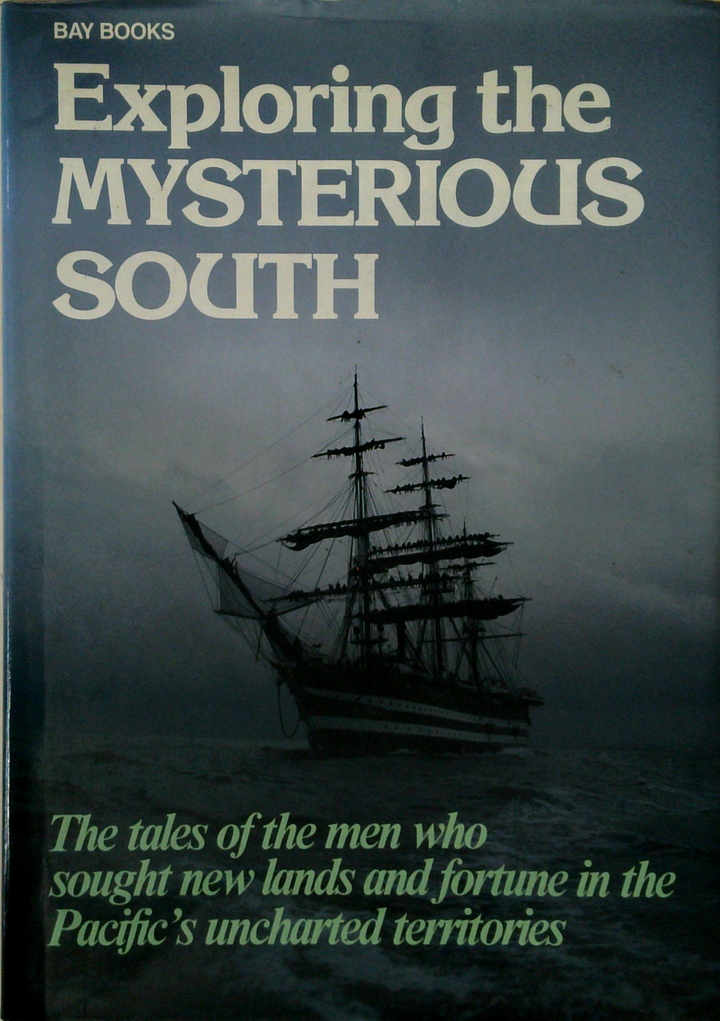 Exploring The Mysterious South: The Tales Of The Men Who Sought New Lands And Fortune In The Pacific's Uncharted Territories