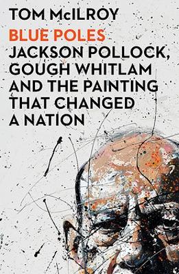 Blue Poles: Jackson Pollock, Gough Whitlam and the Painting That