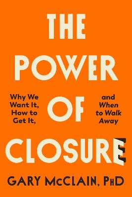 The Power of Closure: Why We Want It, How to Get It and When to Walk