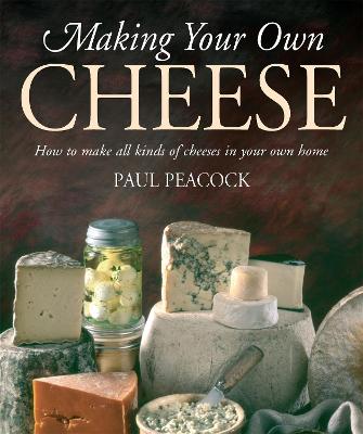 Making Your Own Cheese: How to Make All Kinds of Cheeses in Your Own
