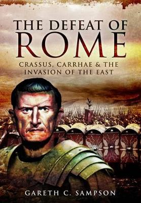 Defeat of Rome: Crassus, Carrhae and the Invasion of the East